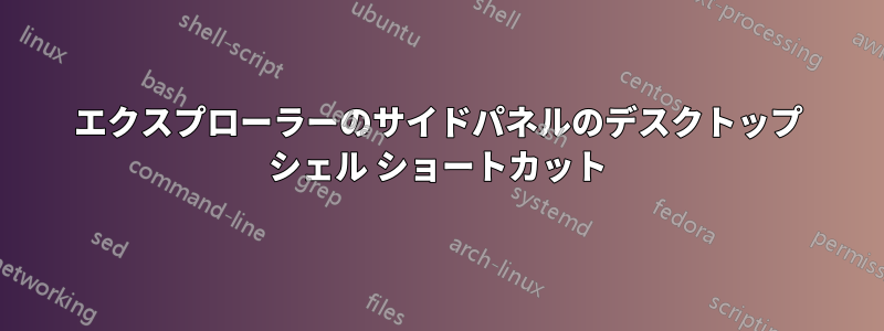 エクスプローラーのサイドパネルのデスクトップ シェル ショートカット