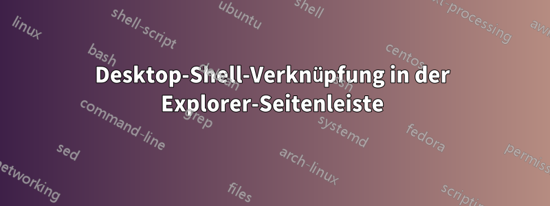 Desktop-Shell-Verknüpfung in der Explorer-Seitenleiste