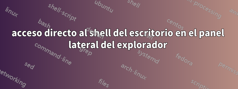 acceso directo al shell del escritorio en el panel lateral del explorador