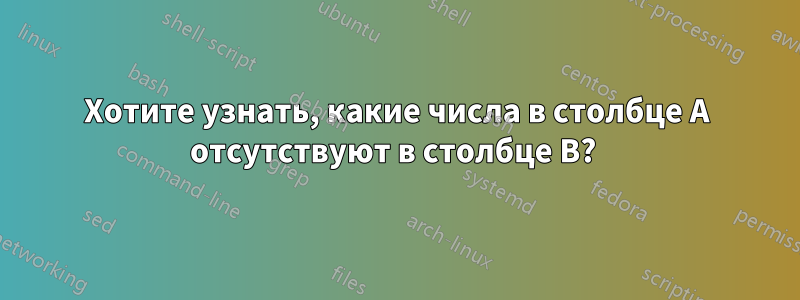 Хотите узнать, какие числа в столбце A отсутствуют в столбце B? 