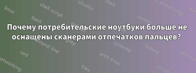 Почему потребительские ноутбуки больше не оснащены сканерами отпечатков пальцев? 