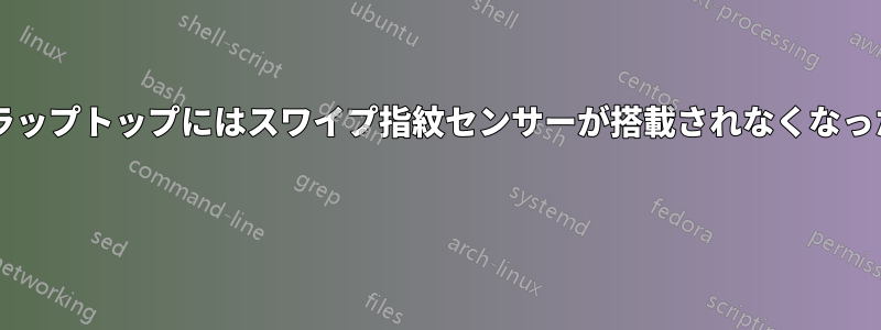 なぜ消費者向けラップトップにはスワイプ指紋センサーが搭載されなくなったのでしょうか? 