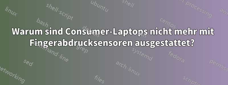 Warum sind Consumer-Laptops nicht mehr mit Fingerabdrucksensoren ausgestattet? 