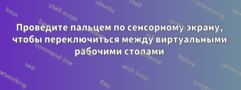 Проведите пальцем по сенсорному экрану, чтобы переключиться между виртуальными рабочими столами