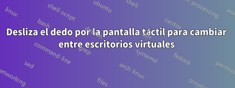 Desliza el dedo por la pantalla táctil para cambiar entre escritorios virtuales