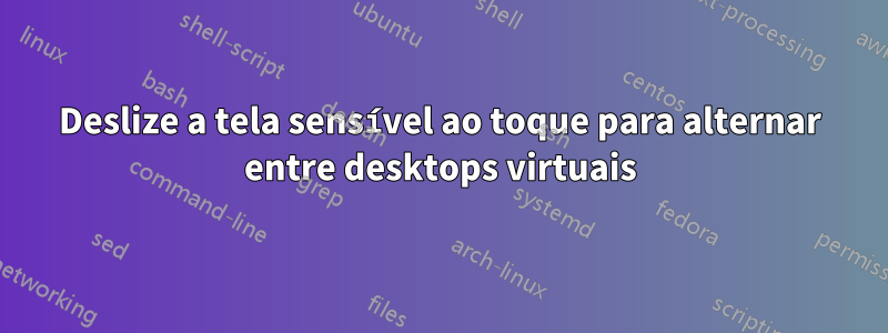 Deslize a tela sensível ao toque para alternar entre desktops virtuais