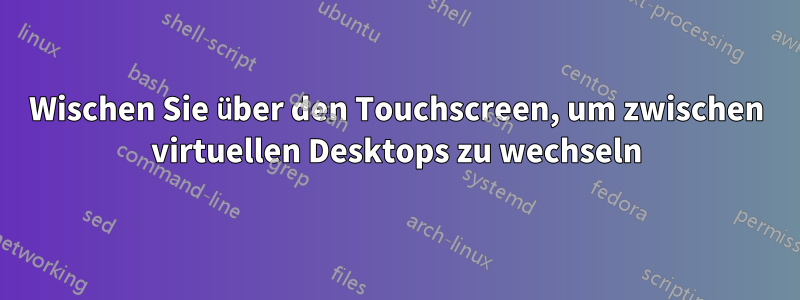 Wischen Sie über den Touchscreen, um zwischen virtuellen Desktops zu wechseln