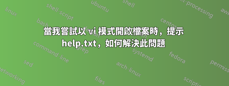 當我嘗試以 vi 模式開啟檔案時，提示 help.txt，如何解決此問題