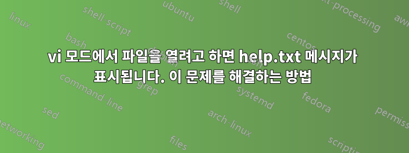 vi 모드에서 파일을 열려고 하면 help.txt 메시지가 표시됩니다. 이 문제를 해결하는 방법