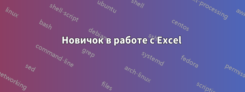 Новичок в работе с Excel