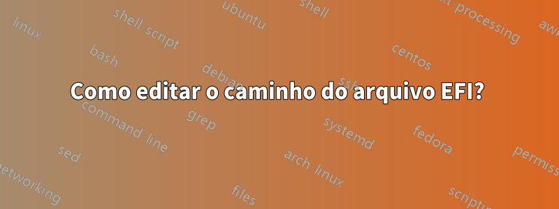 Como editar o caminho do arquivo EFI?