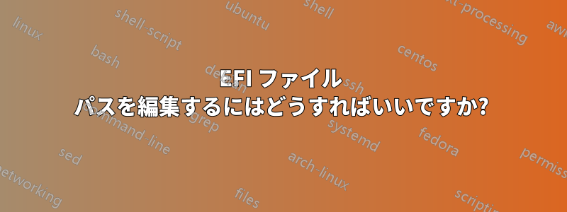 EFI ファイル パスを編集するにはどうすればいいですか?