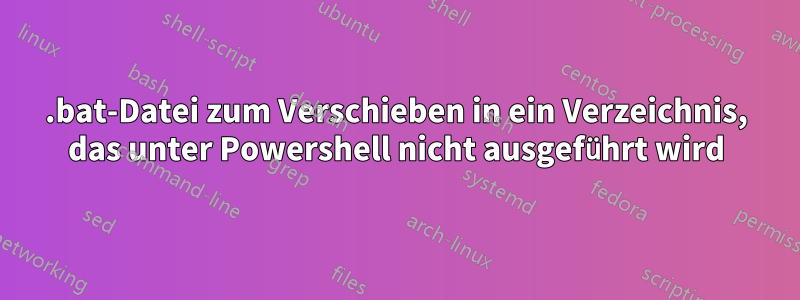 .bat-Datei zum Verschieben in ein Verzeichnis, das unter Powershell nicht ausgeführt wird