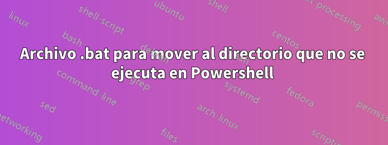 Archivo .bat para mover al directorio que no se ejecuta en Powershell