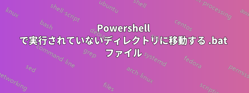 Powershell で実行されていないディレクトリに移動する .bat ファイル