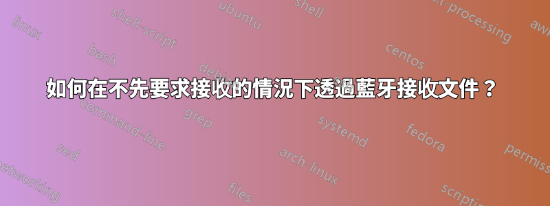 如何在不先要求接收的情況下透過藍牙接收文件？