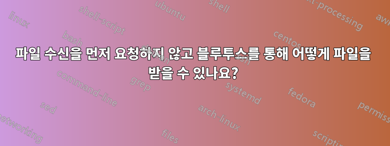 파일 수신을 먼저 요청하지 않고 블루투스를 통해 어떻게 파일을 받을 수 있나요?