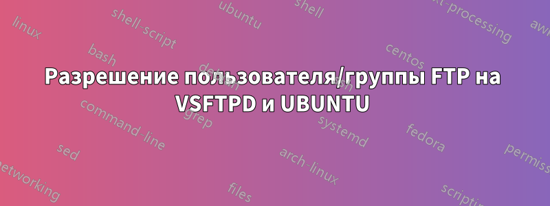 Разрешение пользователя/группы FTP на VSFTPD и UBUNTU