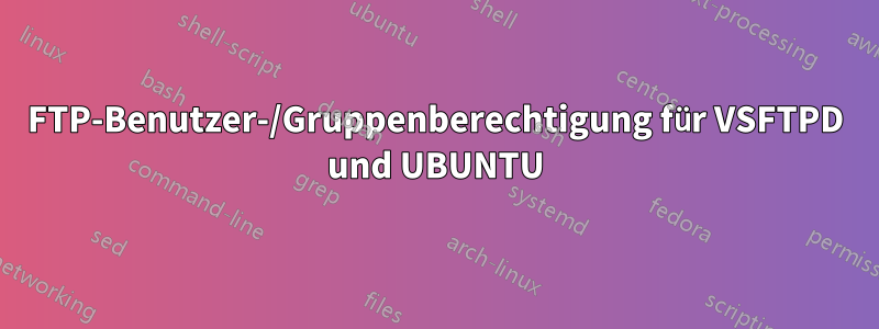 FTP-Benutzer-/Gruppenberechtigung für VSFTPD und UBUNTU