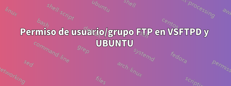 Permiso de usuario/grupo FTP en VSFTPD y UBUNTU