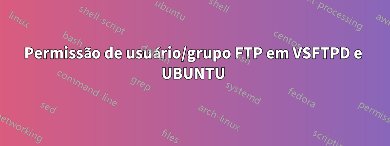 Permissão de usuário/grupo FTP em VSFTPD e UBUNTU