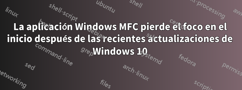 La aplicación Windows MFC pierde el foco en el inicio después de las recientes actualizaciones de Windows 10