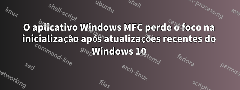 O aplicativo Windows MFC perde o foco na inicialização após atualizações recentes do Windows 10