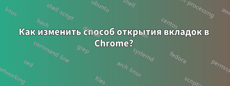 Как изменить способ открытия вкладок в Chrome?