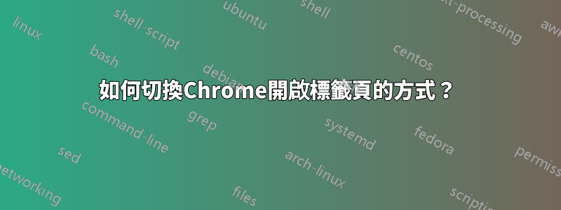 如何切換Chrome開啟標籤頁的方式？