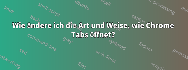 Wie ändere ich die Art und Weise, wie Chrome Tabs öffnet?