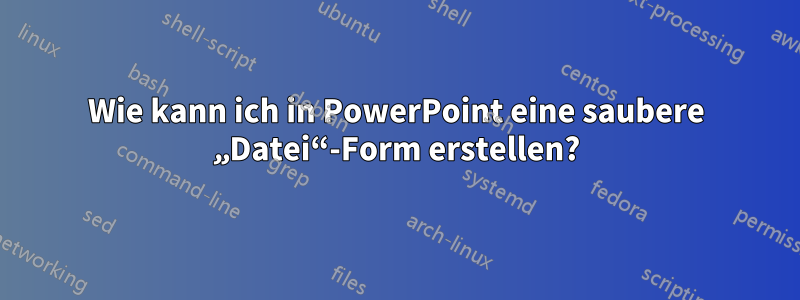 Wie kann ich in PowerPoint eine saubere „Datei“-Form erstellen?