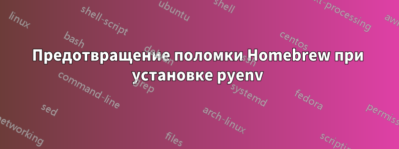 Предотвращение поломки Homebrew при установке pyenv