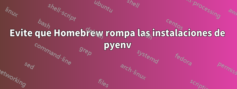 Evite que Homebrew rompa las instalaciones de pyenv