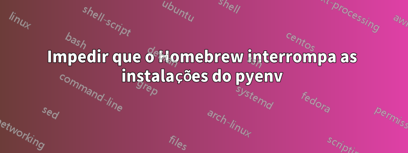 Impedir que o Homebrew interrompa as instalações do pyenv