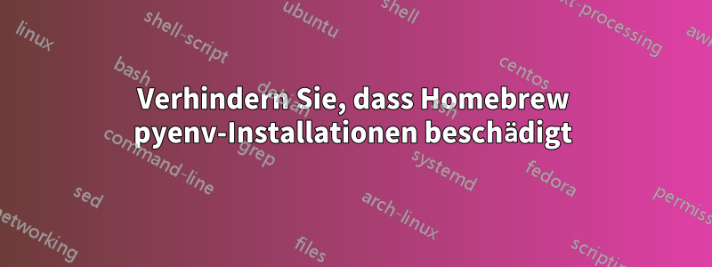 Verhindern Sie, dass Homebrew pyenv-Installationen beschädigt