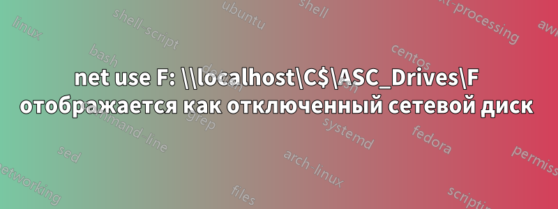 net use F: \\localhost\C$\ASC_Drives\F отображается как отключенный сетевой диск