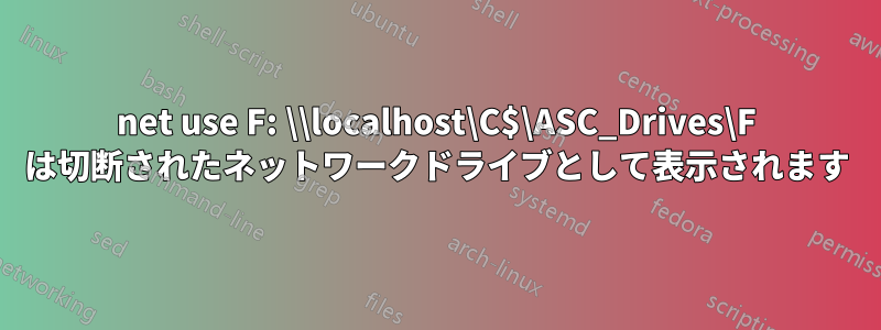 net use F: \\localhost\C$\ASC_Drives\F は切断されたネットワークドライブとして表示されます