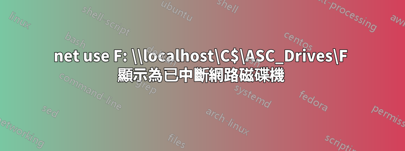 net use F: \\localhost\C$\ASC_Drives\F 顯示為已中斷網路磁碟機