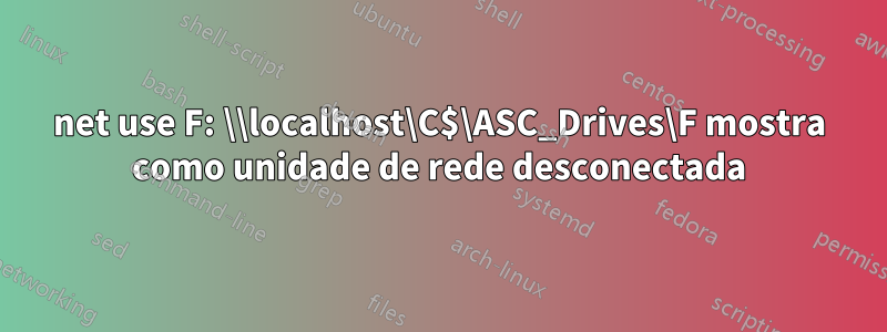 net use F: \\localhost\C$\ASC_Drives\F mostra como unidade de rede desconectada