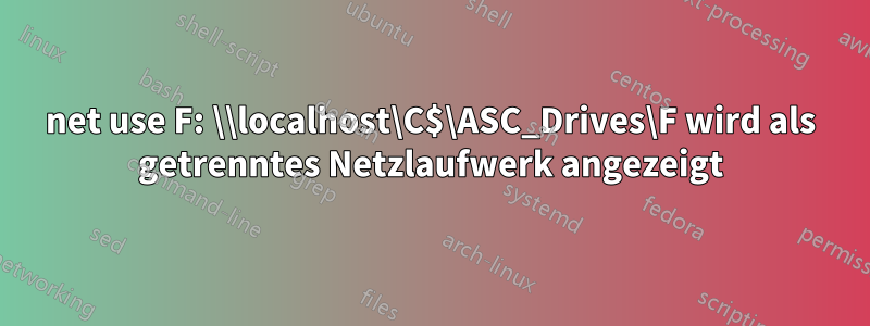 net use F: \\localhost\C$\ASC_Drives\F wird als getrenntes Netzlaufwerk angezeigt