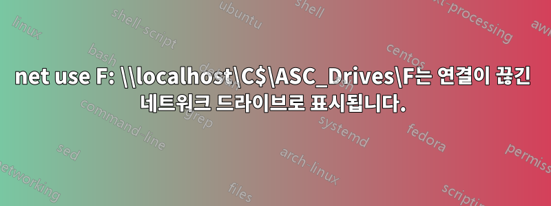 net use F: \\localhost\C$\ASC_Drives\F는 연결이 끊긴 네트워크 드라이브로 표시됩니다.