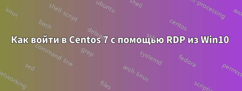 Как войти в Centos 7 с помощью RDP из Win10