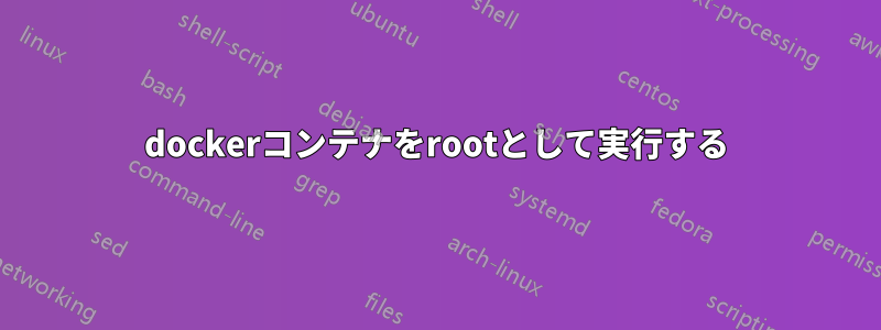 dockerコンテナをrootとして実行する