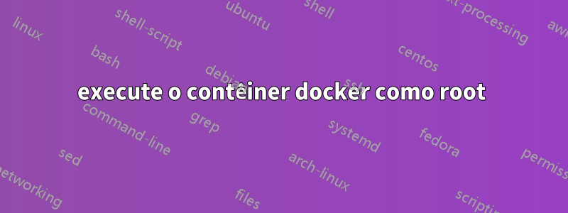 execute o contêiner docker como root