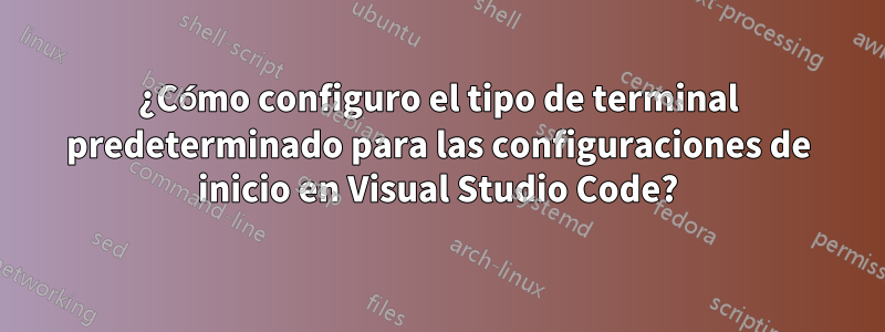 ¿Cómo configuro el tipo de terminal predeterminado para las configuraciones de inicio en Visual Studio Code?