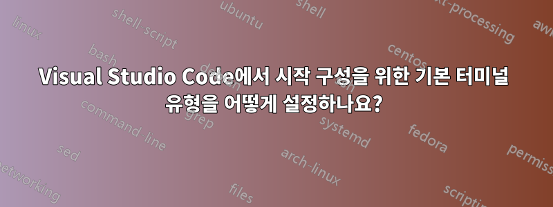 Visual Studio Code에서 시작 구성을 위한 기본 터미널 유형을 어떻게 설정하나요?