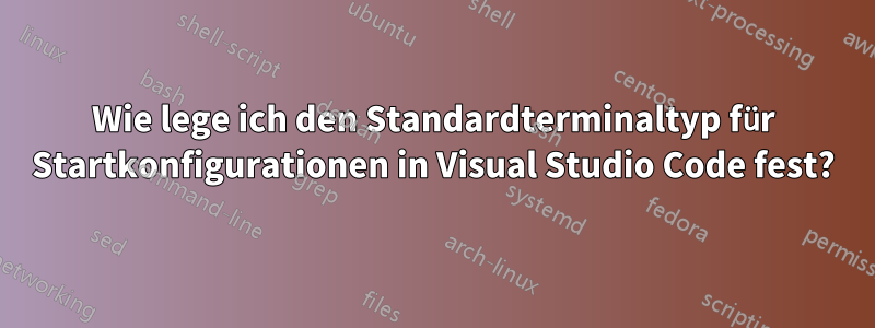 Wie lege ich den Standardterminaltyp für Startkonfigurationen in Visual Studio Code fest?