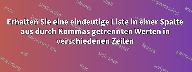 Erhalten Sie eine eindeutige Liste in einer Spalte aus durch Kommas getrennten Werten in verschiedenen Zeilen