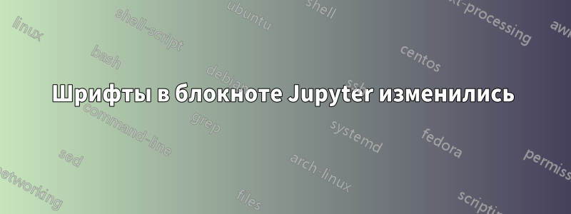 Шрифты в блокноте Jupyter изменились