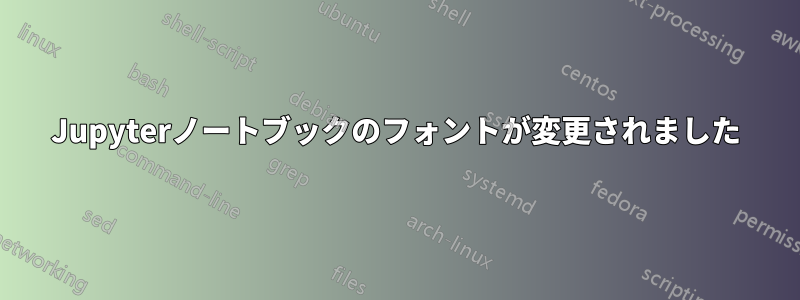 Jupyterノートブックのフォントが変更されました